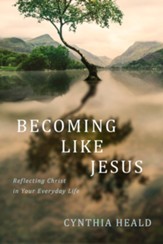Becoming like Jesus: Reflecting Christ in Your Everyday Life