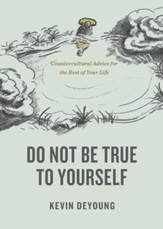 Do Not Be True to Yourself: Countercultural Advice for the Rest of Your Life