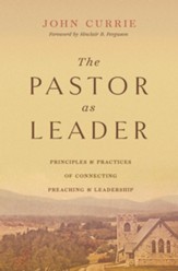 The Pastor as Leader: Principles and Practices of Connecting Preaching and Leadership