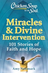 Chicken Soup for the Soul: Miracles & Divine Intervention : 101 Stories of Faith and Hope