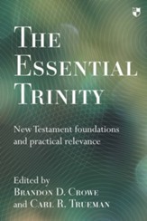 The Essential Trinity: New Testament Foundations And Practical Relevance