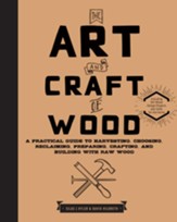 The Art and Craft of Wood: A Practical Guide to Harvesting, Choosing, Reclaiming, Preparing, Crafting, and Building with Raw Wood