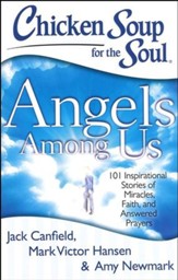Chicken Soup for the Soul: Angels Among Us: 101 Inspirational Stories of Miracles, Faith, and Answered Prayers
