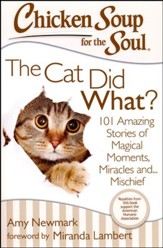 Chicken Soup for the Soul: The Cat Did What?: 101 Amazing Stories of Magical Moments, Miracles and... Mischief
