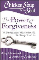 Chicken Soup For The Soul: The Power Of Forgiveness: 101 Stories About How To Let Go And Change Your Life