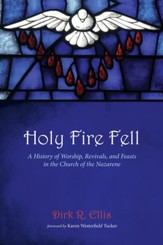 Holy Fire Fell: A History of Worship, Revivals, and Feasts in the Church of the Nazarene