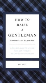 How To Raise A Gentleman: A Civilized Guide to Helping Your Son Through His Uncivilized Childhood