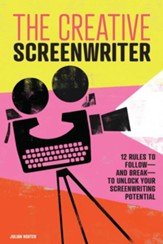 The Creative Screenwriter: 12 Rules to Follow-and Break-to Unlock Your Screenwriting Potential
