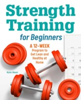 Strength Training for Beginners: A 12-Week Program to Get Lean and Healthy at Home
