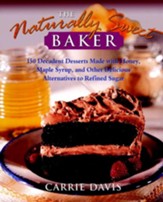 The Naturally Sweet Baker: 150 Decadent Desserts Made with Honey, Maple Syrup, and Other Delicious Alternatives to Refined Sugar