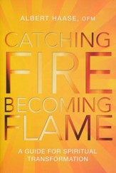 Catching Fire, Becoming Flame: A Personal Guide for Spiritual Transformation