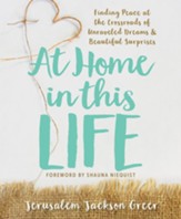 At Home in this Life: Finding Peace at the Crossroads of Unraveled Dreams and Beautiful Surprises