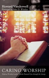 Caring Worship: Helping Worship Leaders Provide Pastoral Care through the Liturgy