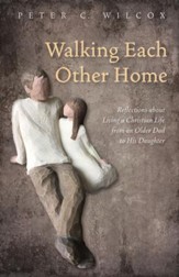 Walking Each Other Home: Reflections about Living a Christian Life from an Older Dad to His Daughter