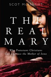 The Real Mary: Why Protestant Christians Can Embrace the Mother of Jesus