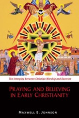 Praying and Believing in Early Christianity: The Interplay between Christian Worship and Doctrine - eBook
