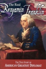 The Real Benjamin Franklin: The True Story of America's Greatest Diplomat