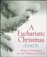 A Eucharistic Christmas: Advent Meditations on the Presence of Christ