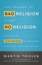 The Answer to Bad Religion Is Not No Religion: A Guide to Good Religion for Seekers, Skeptics, and Believers - eBook