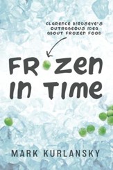 Frozen in Time: Clarence Birdseye's Outrageous Idea About Frozen Food - eBook