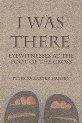 I Was There: Eyewitnesses at the Foot of the Cross - eBook