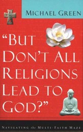 But Don't All Religions Lead to God?: Navigating the Multi-Faith Maze