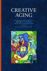 Creative Aging: Stories from the Pages of the Journal Sage-ing with Creative Spirit, Grace and Gratitude