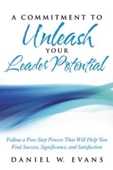 A Commitment to Unleash Your Leader Potential: Follow a Five-Step process That Will Help You Find Success, Significance, and Satisfaction - eBook