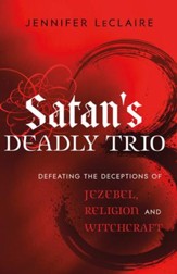Satan's Deadly Trio: Defeating the Deceptions of Jezebel, Religion and Witchcraft - eBook