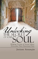 Unlocking the Secret of Your Soul: Helping Victims of Sexual Abuse Overcome Their Emotional Pain - eBook