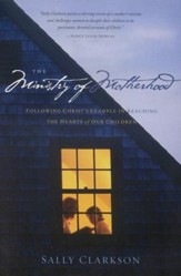 The Ministry of Motherhood:  Following Christ's Example in Reaching the Hearts of Our Children