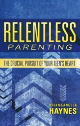 Relentless Parenting: The Crucial Pursuit of Your Teen's Heart