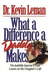 What a Difference a Daddy Makes: The Indelible  Imprint a Dad Leaves on His Daughter's Life