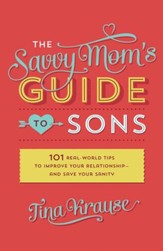 The Savvy Mom's Guide to Sons: 101 Real-World Tips to Improve Your Relationship-and Save Your Sanity - eBook