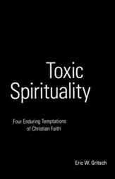 Toxic Spirituality: Four Enduring Temptations of Christian Faith