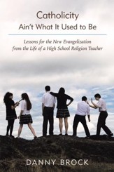 Catholicity Aint What It Used to Be: Lessons for the New Evangelization from the Life of a High School Religion Teacher - eBook