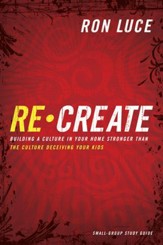 Re-Create Study Guide: Building a Culture in Your Home Stronger Than The Culture Deceiving Your Kids - eBook