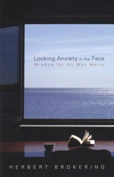 Looking Anxiety in the Face: Wisdom for All Who Worry