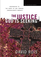 Justice God Is Seeking, The (The Worship Series): Responding to the Heart of God Through Compassionate Worship - eBook