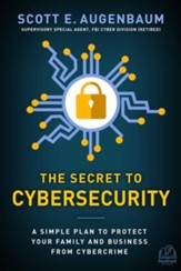 Secret to Cybersecurity: A Simple Plan to Protect Your Family and Business from Cybercrime