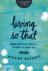 Living So That: Making Faith-Filled Choices in the Midst of a Messy Life
