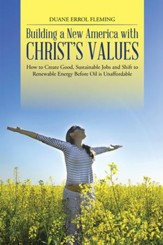 Building a New America with Christs Values: How to Create Good, Sustainable Jobs and Shift to Renewable Energy Before Oil is Unaffordable - eBook