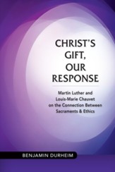 Christ's Gift, Our Response: Martin Luther and Louis-Marie Chauvet on the Connection between Sacraments and Ethics