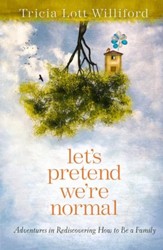 Let's Pretend We're Normal: Adventures in Rediscovering How to Be a Family - eBook