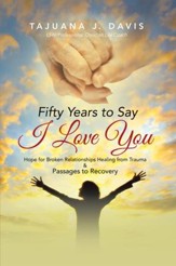 Fifty Years to Say I Love You: Hope for Broken Relationships Healing from Trauma & Passages to Recovery - eBook