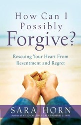How Can I Possibly Forgive?: Rescuing Your Heart from Resentment and Regret - eBook