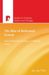 The Rise of Reformed System: The Intellectual Heritage of William Ames - eBook