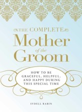 The Complete Mother of the Groom: How to be Graceful, Helpful and Happy During This Special Time