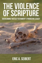 The Violence of Scripture: Overcoming the Old Testament's Troubling Legacy
