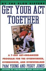 Get Your Act Together: A 7-Day Get-Organized Program for the Overworked, Overbooked, and Overwhelmed